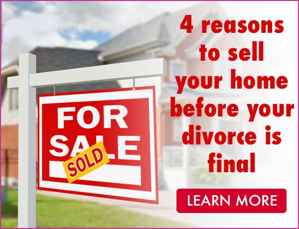 4 Reasons to Sell Your Home before your divorce is final